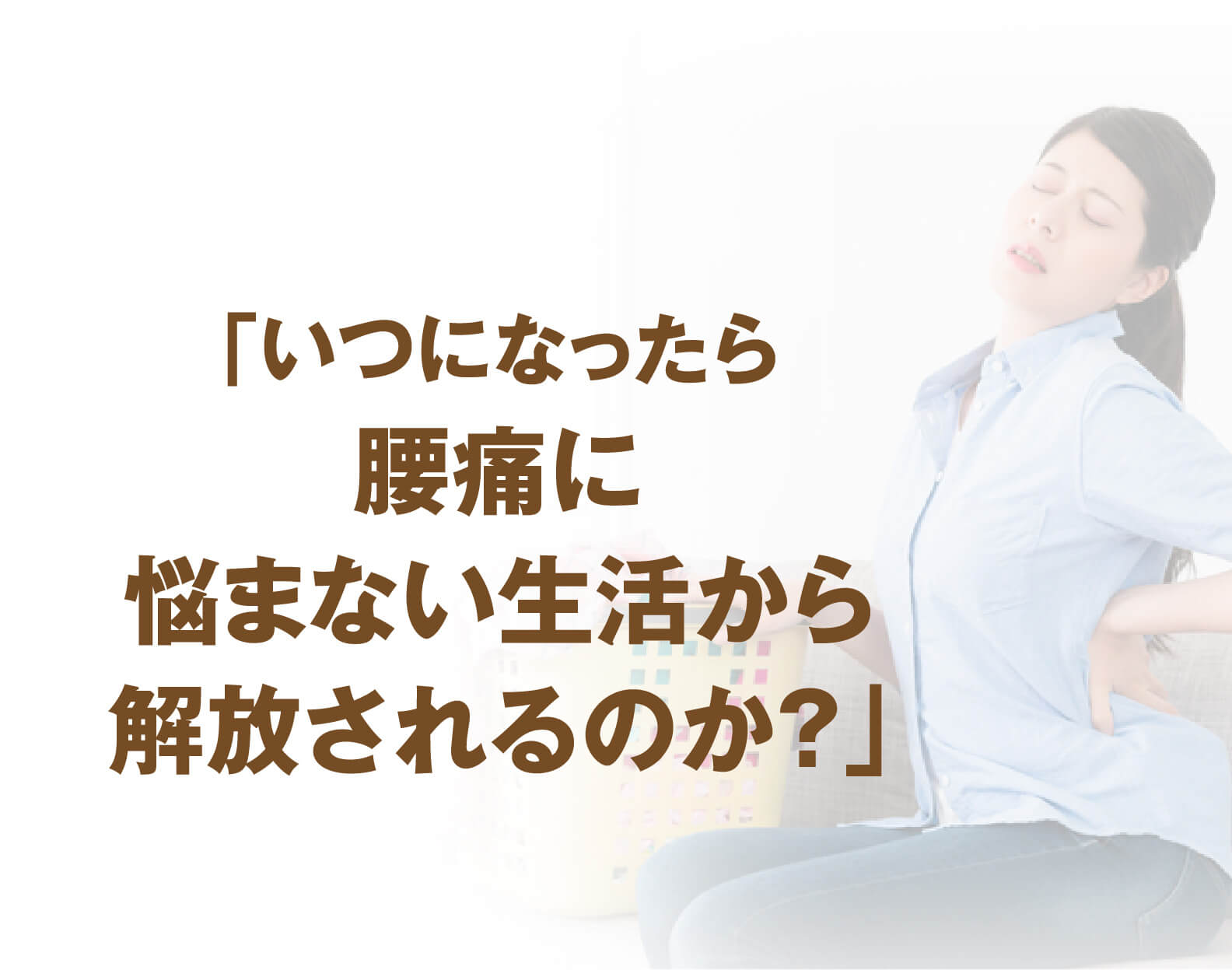 「いつになったら腰痛に悩まない生活から解放されるのか？」と悩む女性