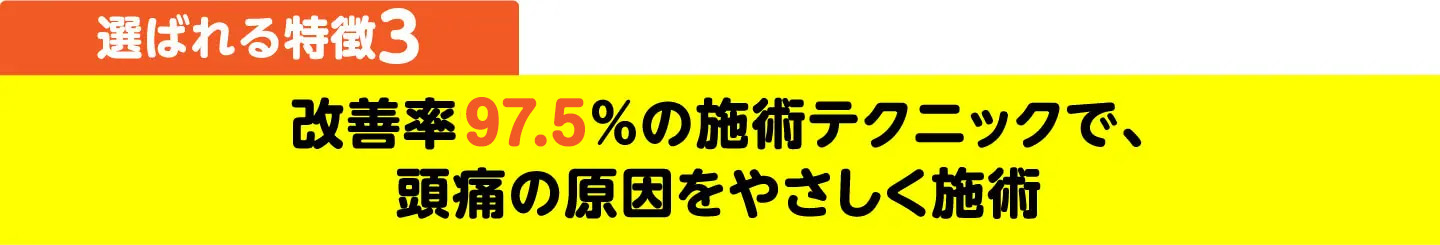 選ばれる特徴3 改善率97.5%の施術テクニックで、頭痛の原因をやさしく施術