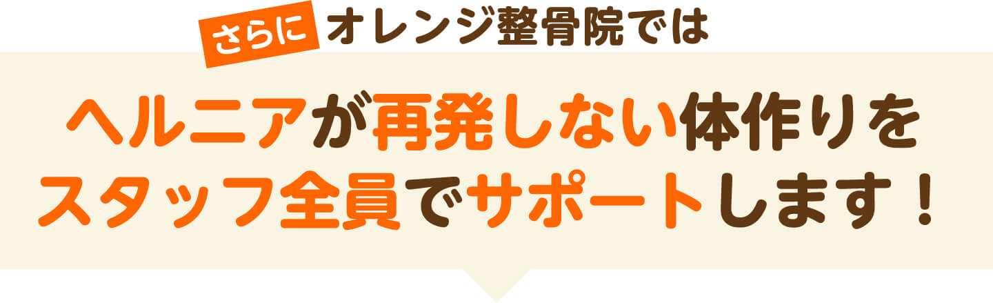 さらにオレンジ整骨院ではヘルニアが再発しない体作りをスタッフ全員でサポートします