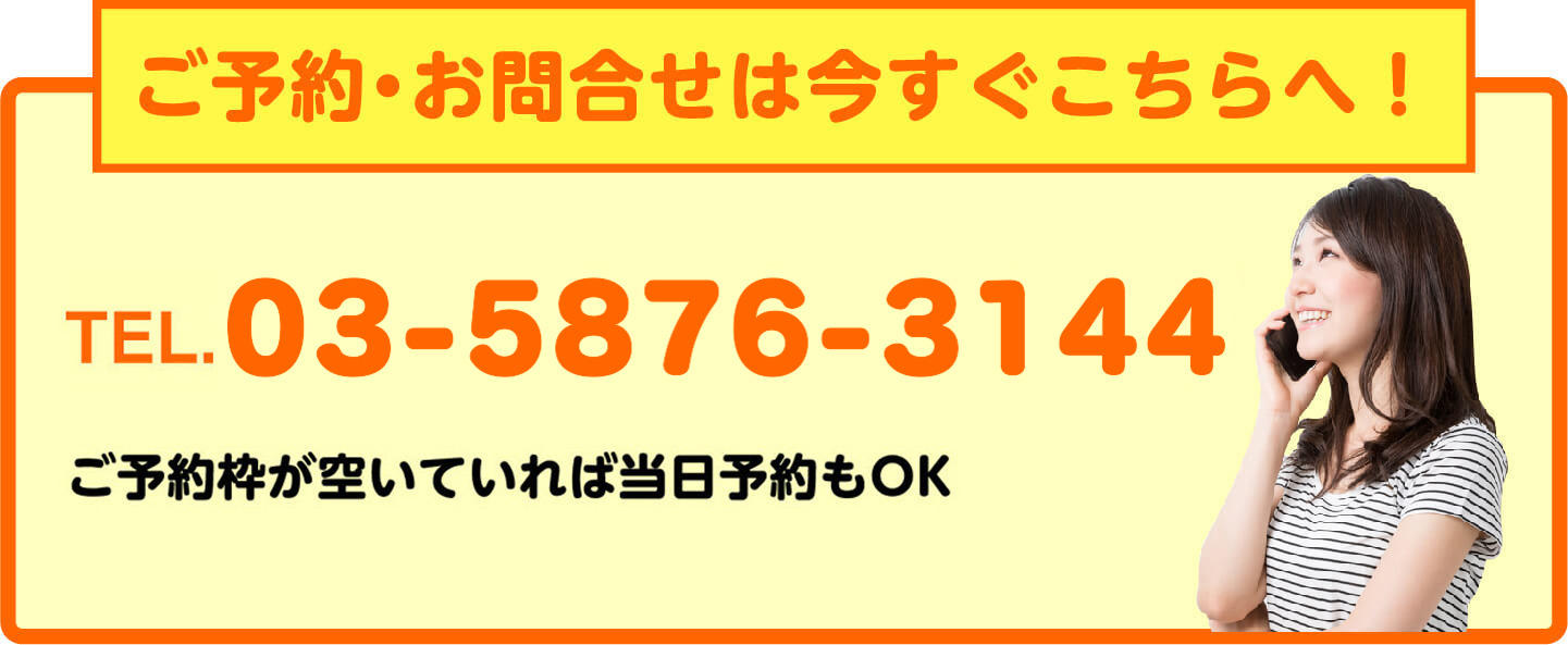 ご予約・お問合せは今すぐこちらへ TEL.03-5876-3144 当日予約もOK