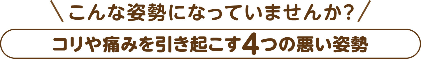 当てはまりませんか。こりと痛みを生む4つの姿勢