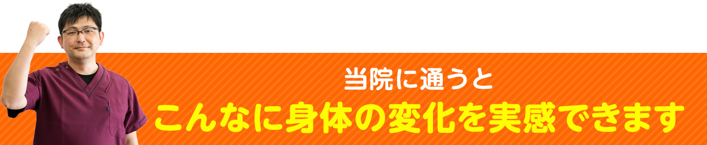 当院に通うとこんなに身体の変化を実感できます