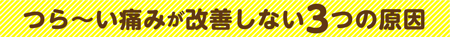 つら〜い痛みが改善しない3つの原因