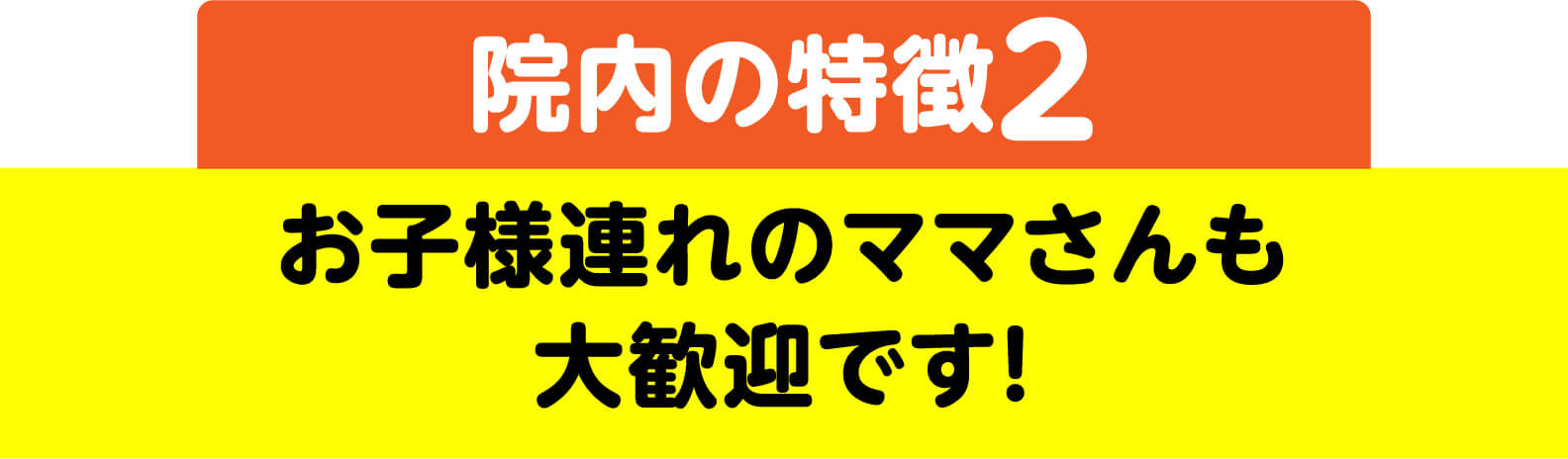 院内の特徴2 お子様連れのママさんも大歓迎です