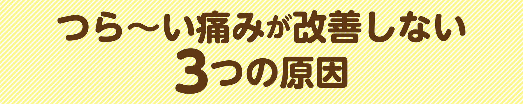 つら〜い痛みが改善しない3つの原因