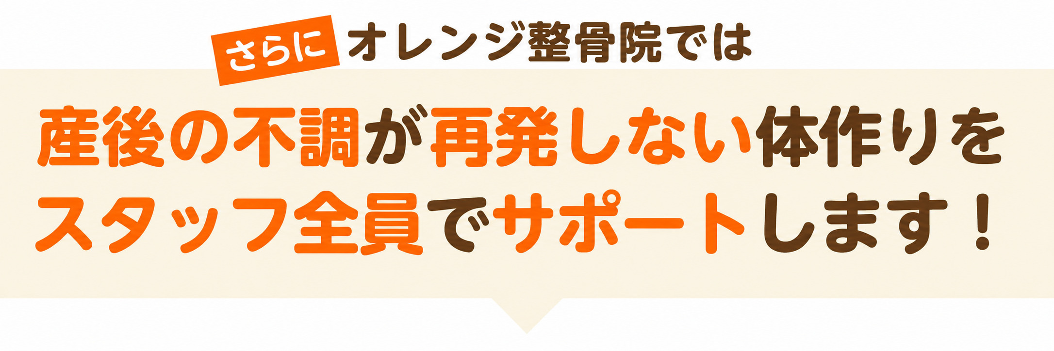 さらにオレンジ整骨院では産後の不調が再発しない体づくりをスタッフ全員でサポートします