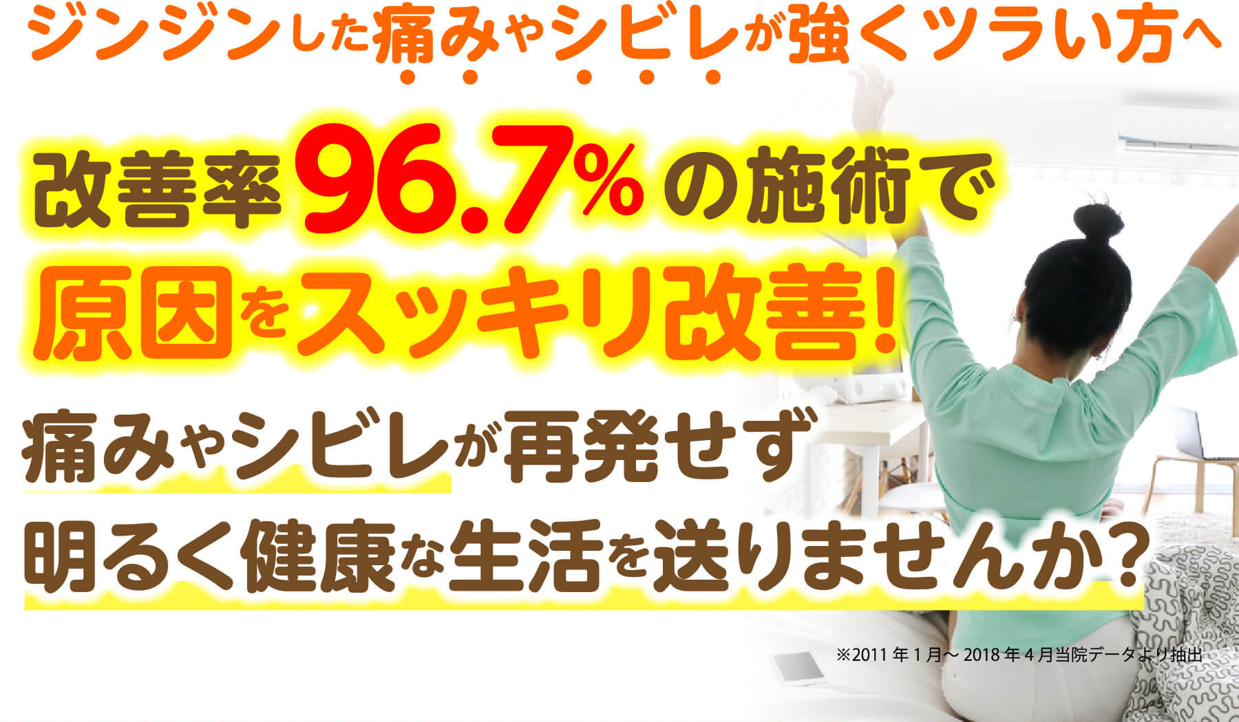 ジンジンした痛みやシビレが強くツラい方へ 改善率96.7%の施術で原因をスッキリ改善 痛みやシビレが再発せず明るく健康な生活を送りませんか？