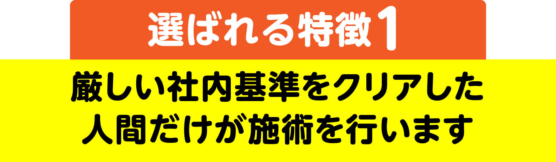 厳しい社内基準をクリアした人間だけが施術を行います