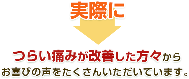 実際につらい痛みが改善した方々からお喜びの声をたくさんいただいています。